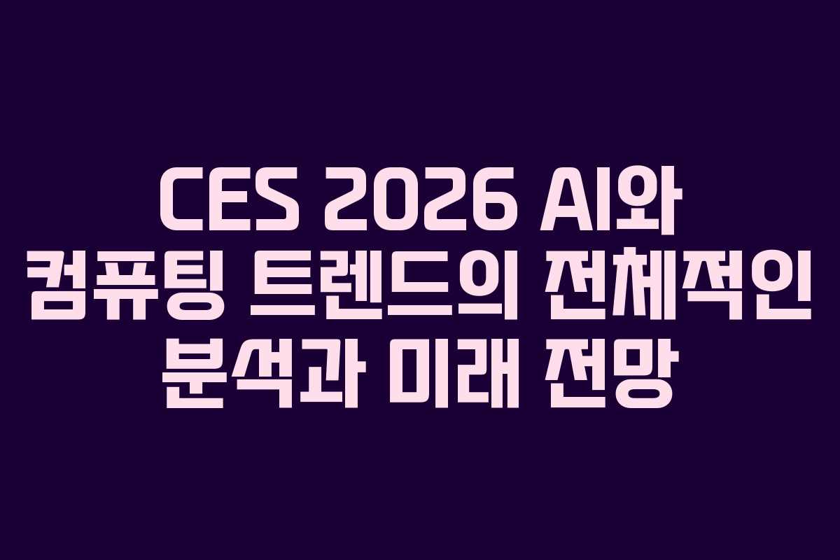 CES 2026 AI와 컴퓨팅 트렌드의 전체적인 분석과 미래 전망 CES 2026 AI와 컴퓨팅 트렌드의 전체적인 분석과 미래 전망