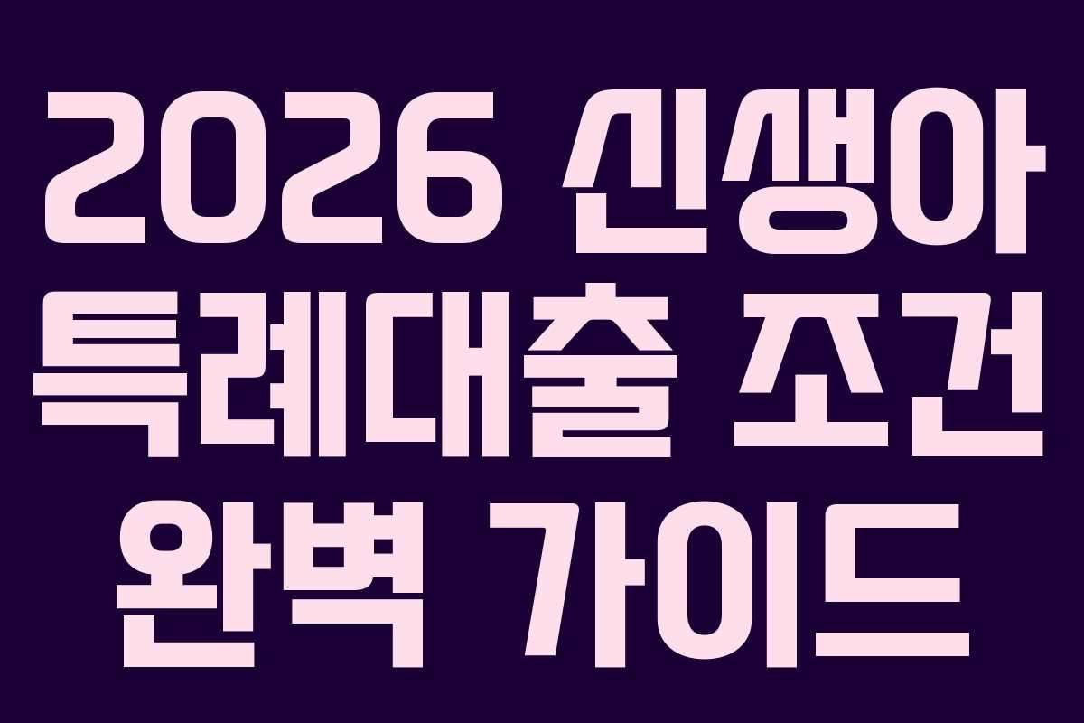 2026 신생아 특례대출 조건 완벽 가이드