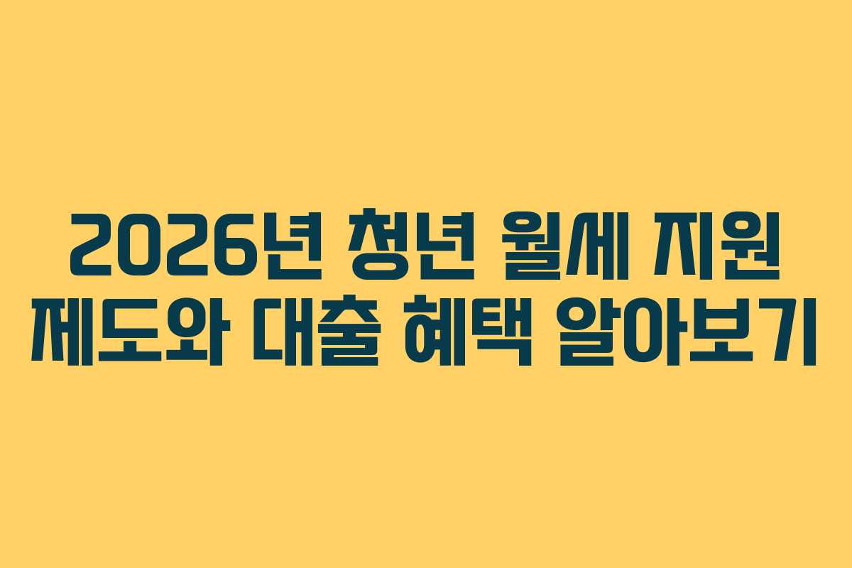 2026년 청년 월세 지원 제도와 대출 혜택 알아보기