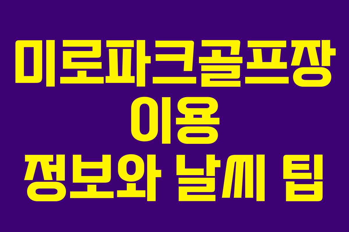 미로파크골프장 이용 정보와 날씨 팁 미로파크골프장 이용 정보와 날씨 팁
