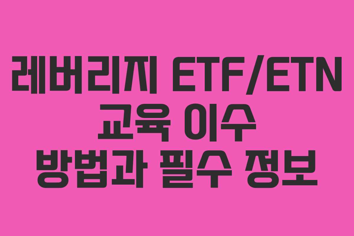 레버리지 ETF/ETN 교육 이수 방법과 필수 정보