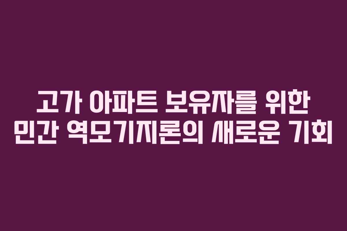 고가 아파트 보유자를 위한 민간 역모기지론의 새로운 기회 고가 아파트 보유자를 위한 민간 역모기지론의 새로운 기회