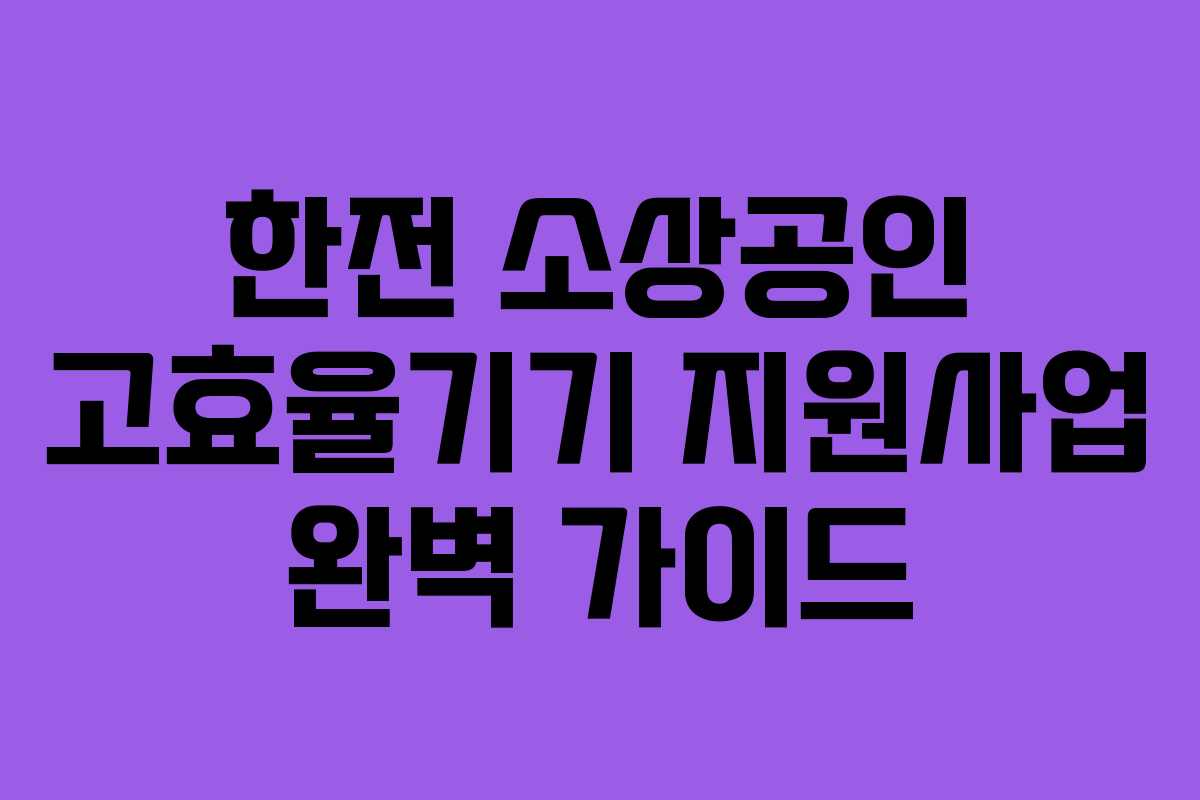 한전 소상공인 고효율기기 지원사업 완벽 가이드 한전 소상공인 고효율기기 지원사업 완벽 가이드
