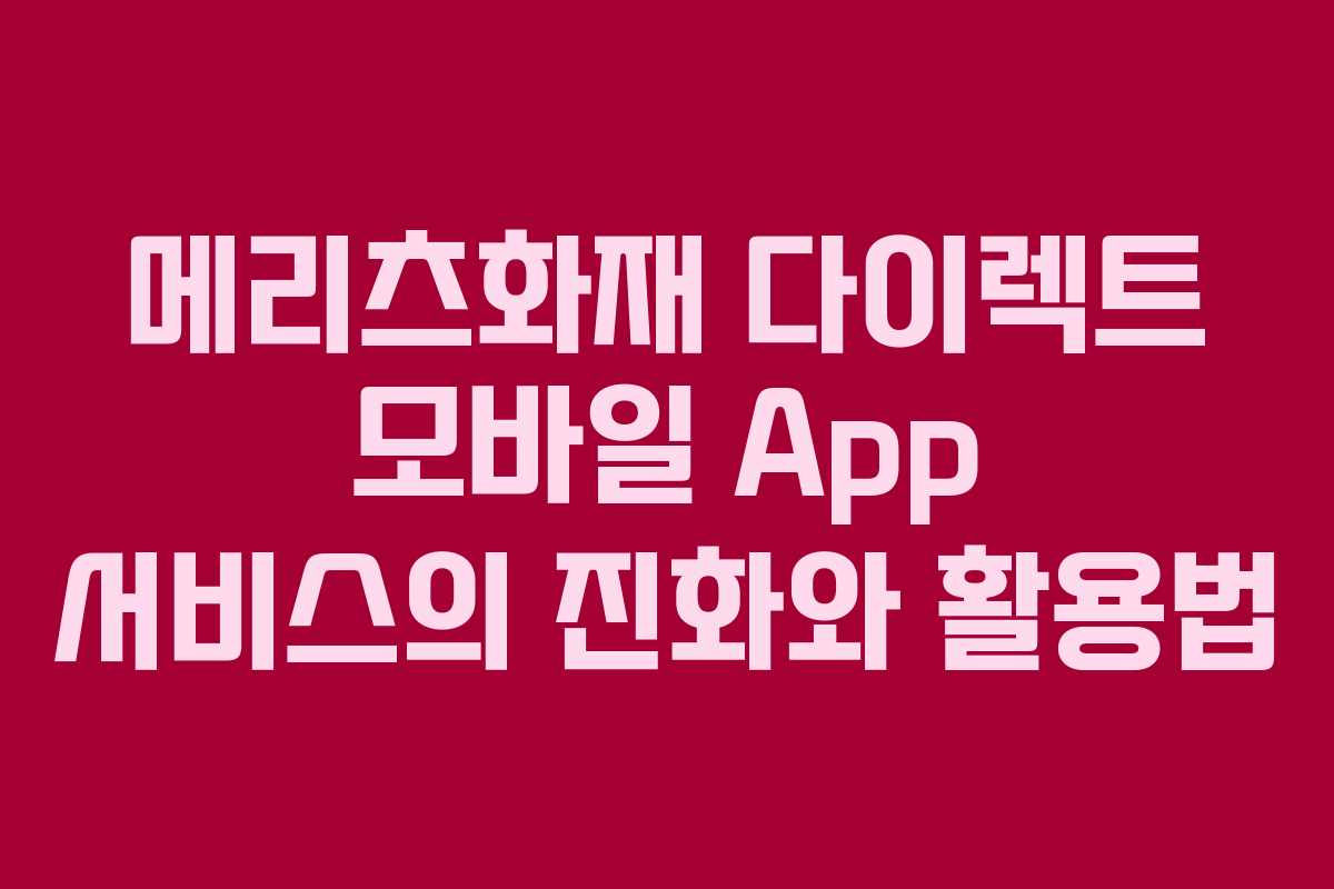 메리츠화재 다이렉트 모바일 App 서비스의 진화와 활용법