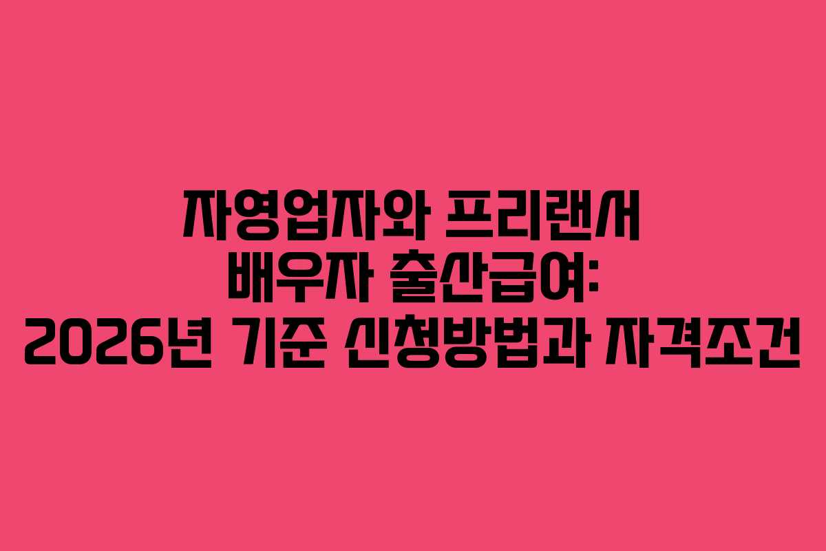자영업자와 프리랜서 배우자 출산급여: 2026년 기준 신청방법과 자격조건