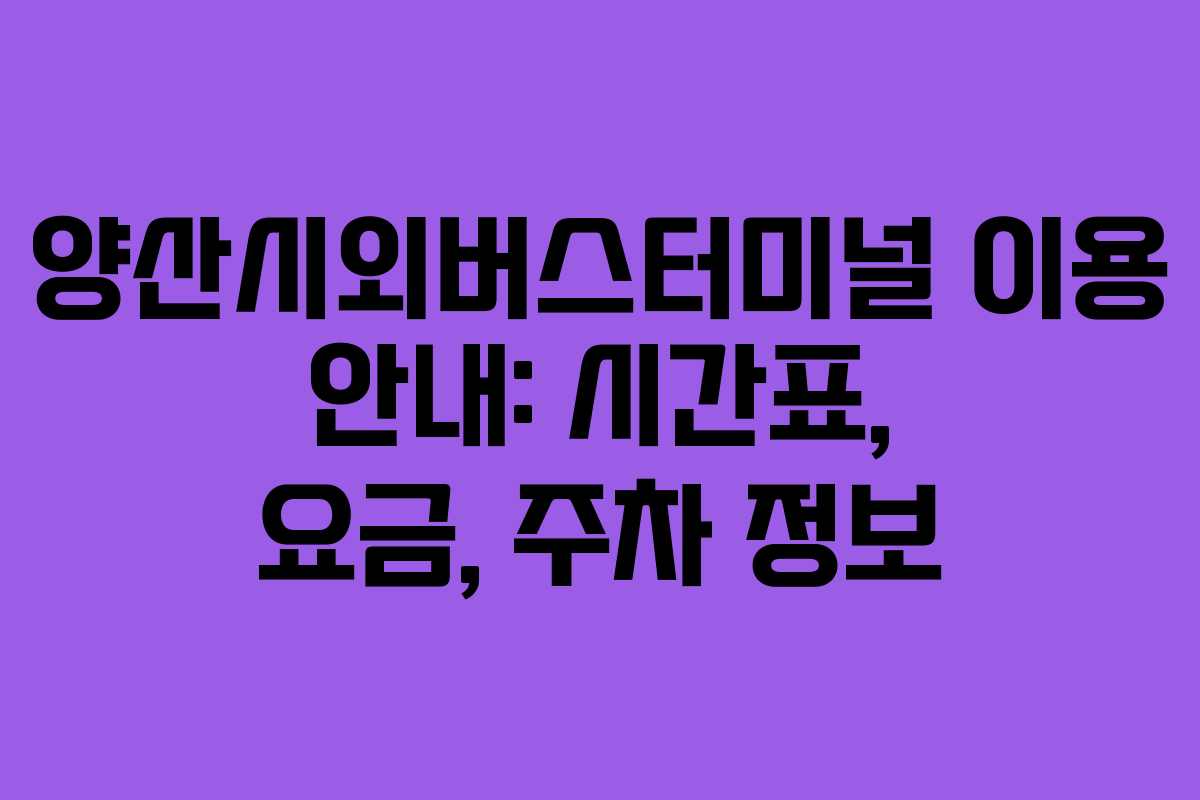 양산시외버스터미널 이용 안내: 시간표, 요금, 주차 정보 양산시외버스터미널 이용 안내: 시간표, 요금, 주차 정보