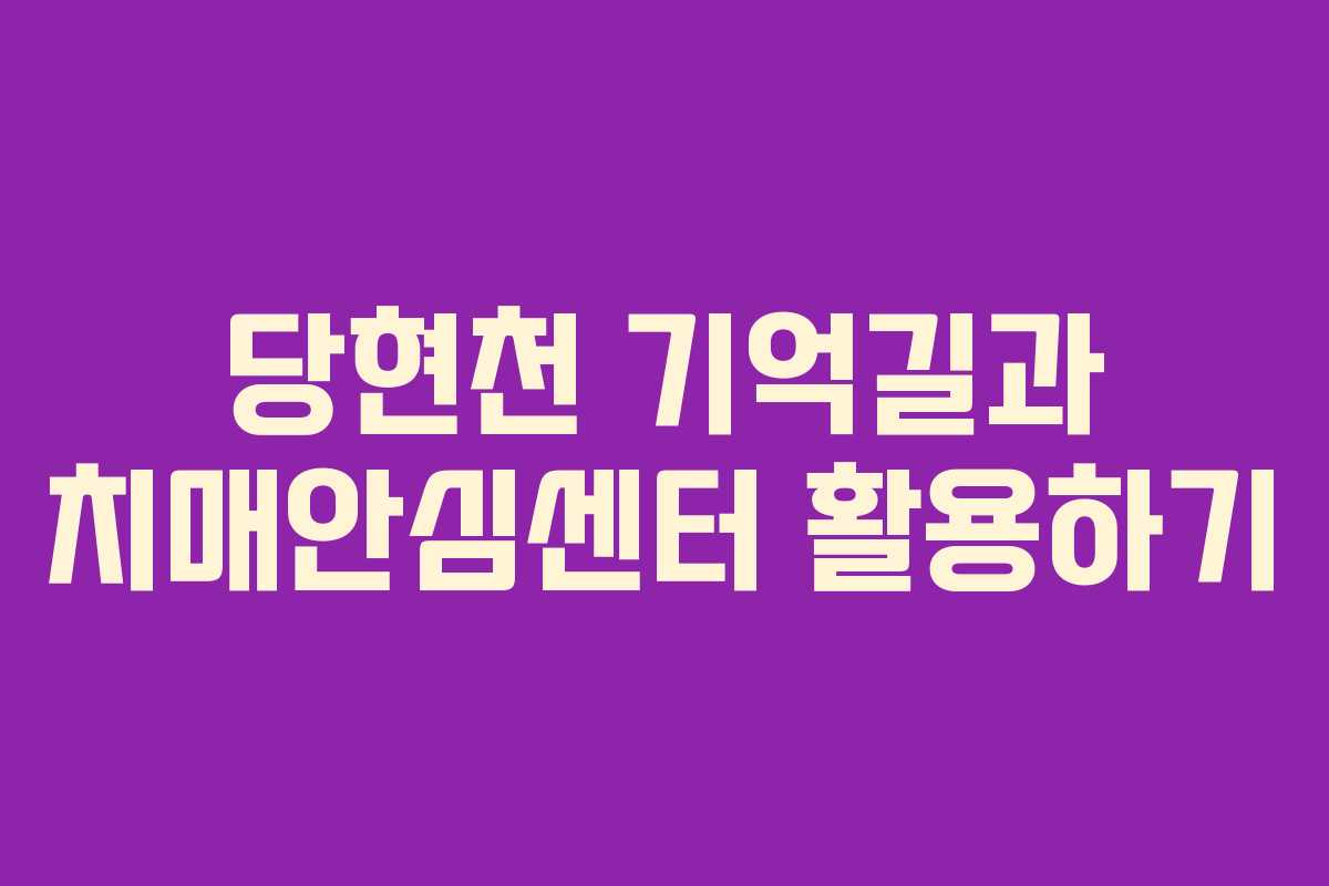 당현천 기억길과 치매안심센터 활용하기