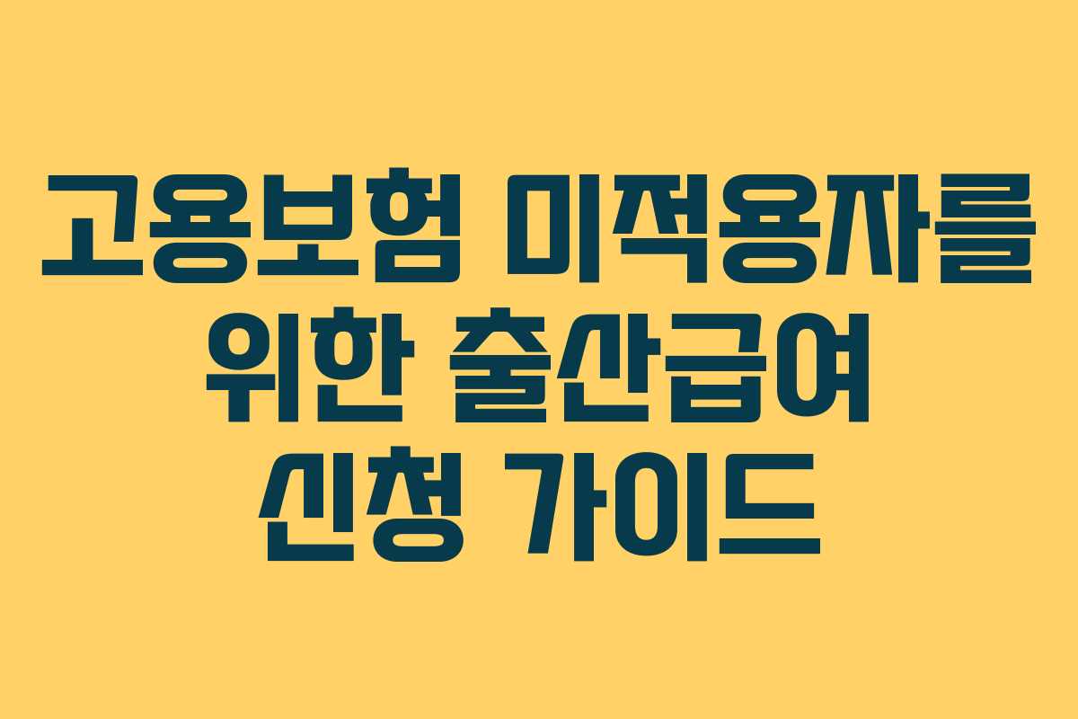 고용보험 미적용자를 위한 출산급여 신청 가이드 고용보험 미적용자를 위한 출산급여 신청 가이드