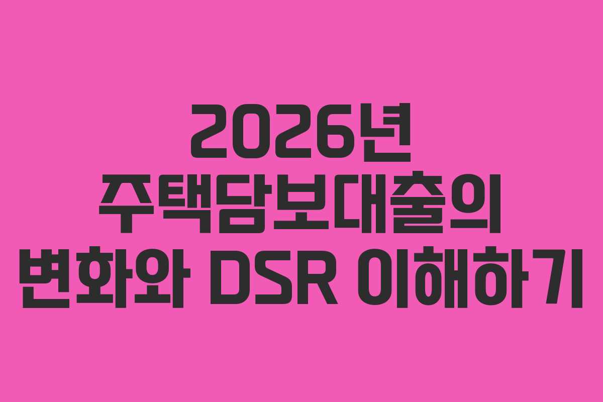 2026년 주택담보대출의 변화와 DSR 이해하기