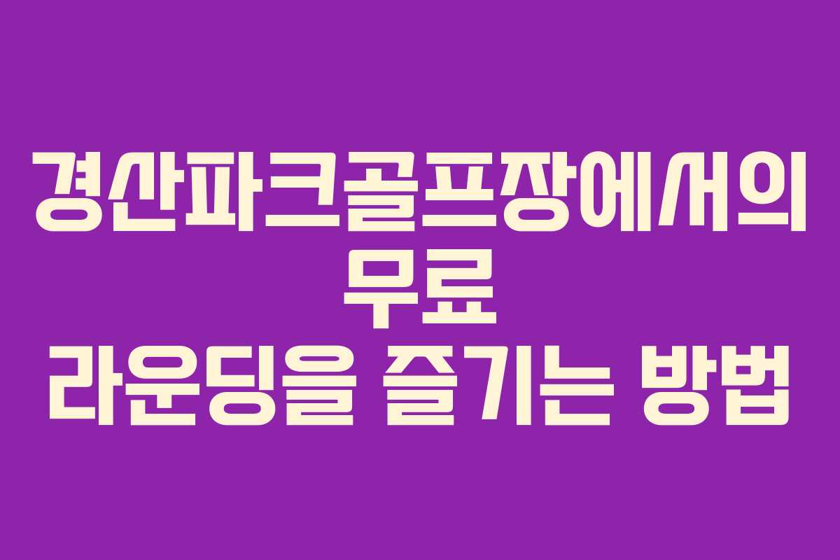 경산파크골프장에서의 무료 라운딩을 즐기는 방법