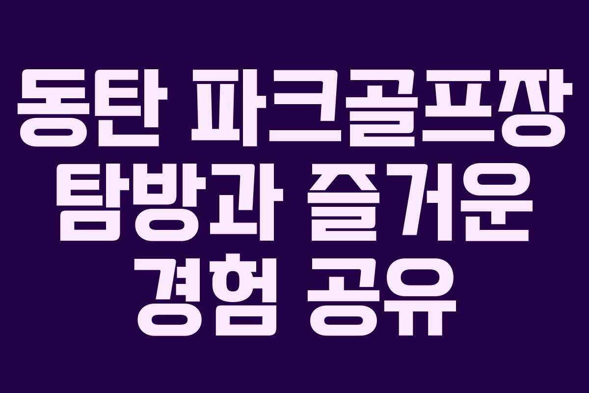 동탄 파크골프장 탐방과 즐거운 경험 공유