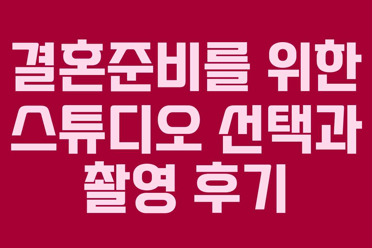 결혼준비를 위한 스튜디오 선택과 촬영 후기