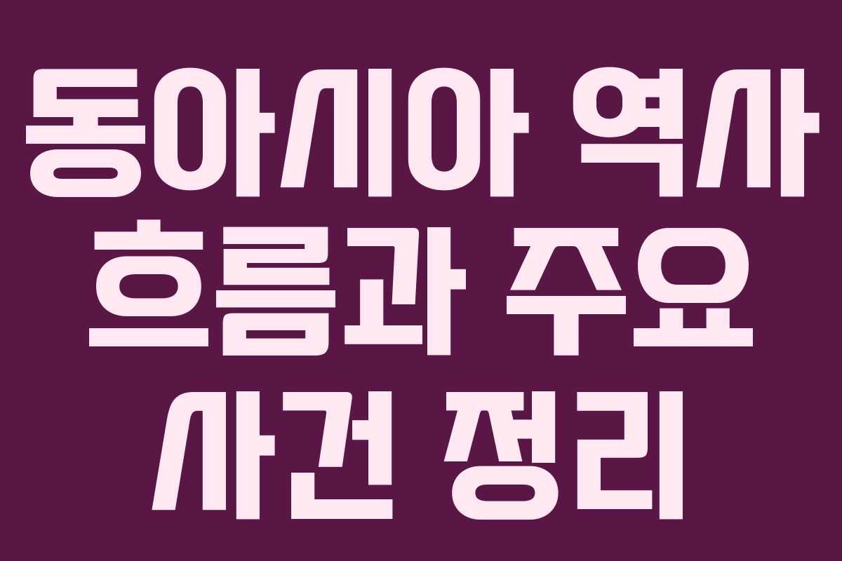 동아시아 역사 흐름과 주요 사건 정리