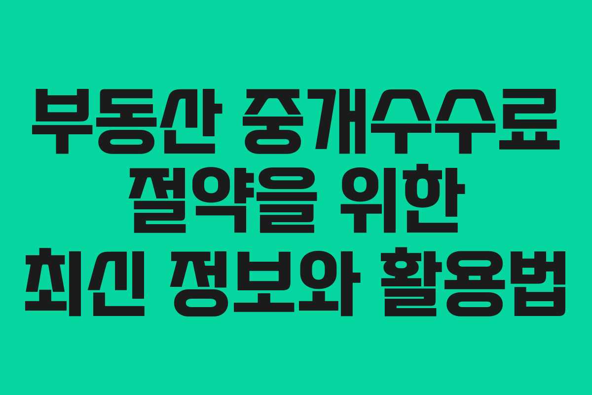 부동산 중개수수료 절약을 위한 최신 정보와 활용법