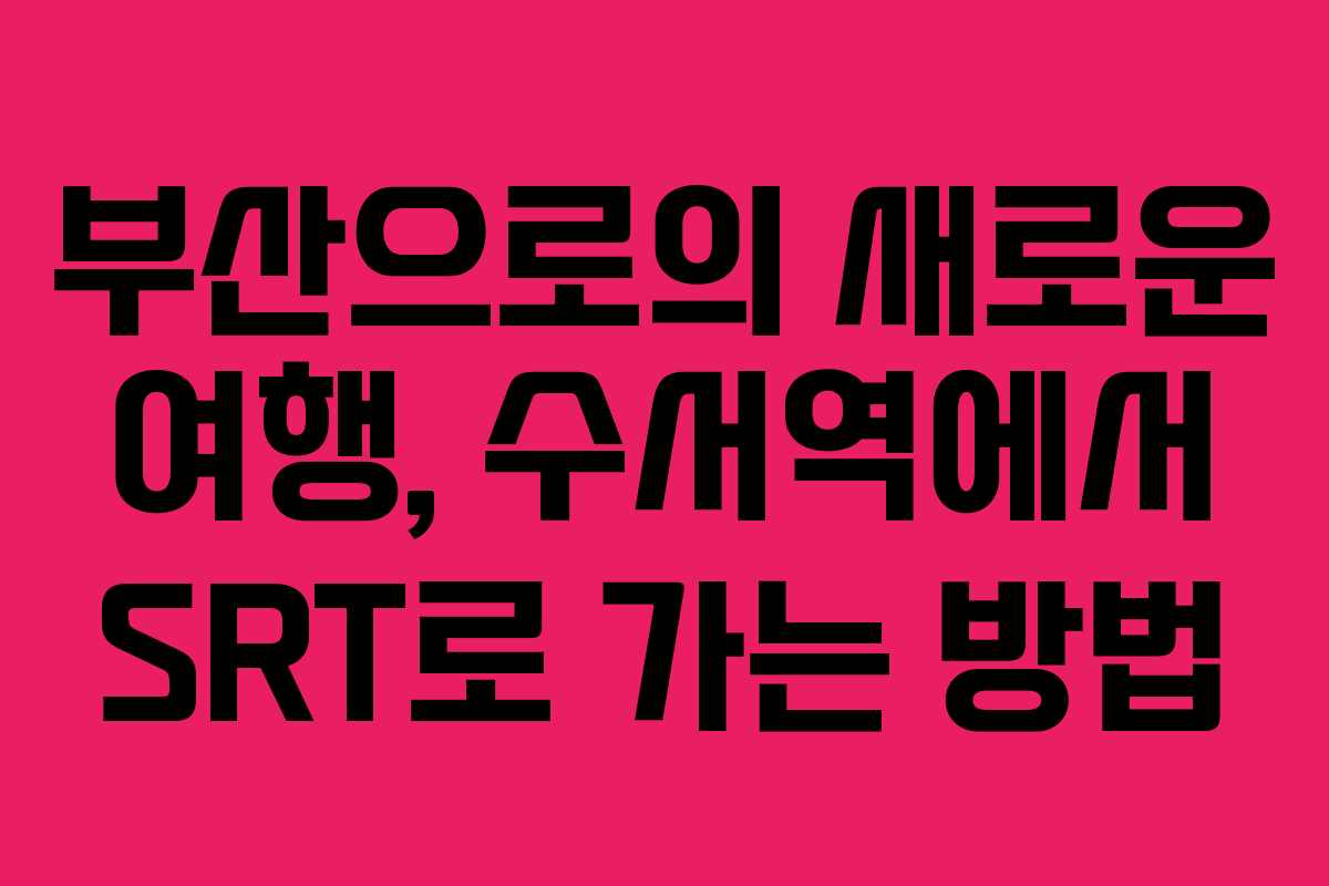 부산으로의 새로운 여행, 수서역에서 SRT로 가는 방법
