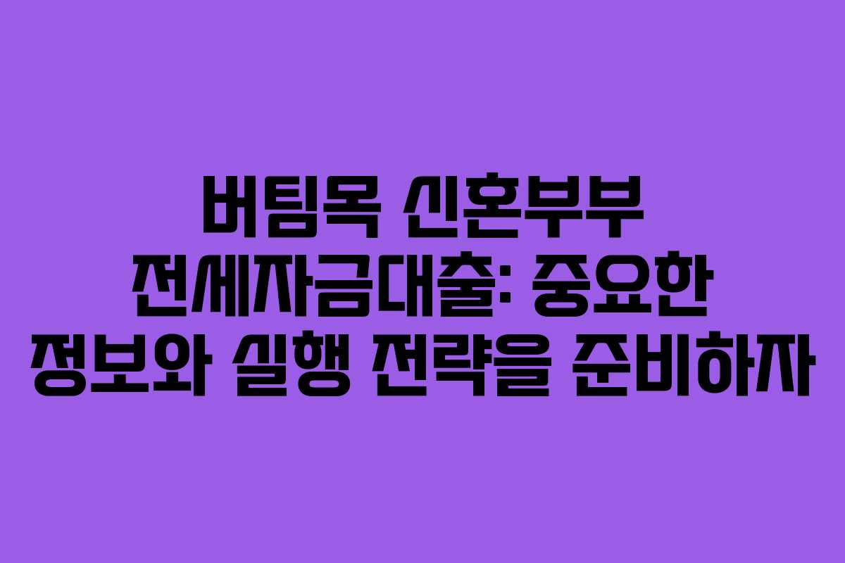 버팀목 신혼부부 전세자금대출: 중요한 정보와 실행 전략을 준비하자 버팀목 신혼부부 전세자금대출: 중요한 정보와 실행 전략을 준비하자