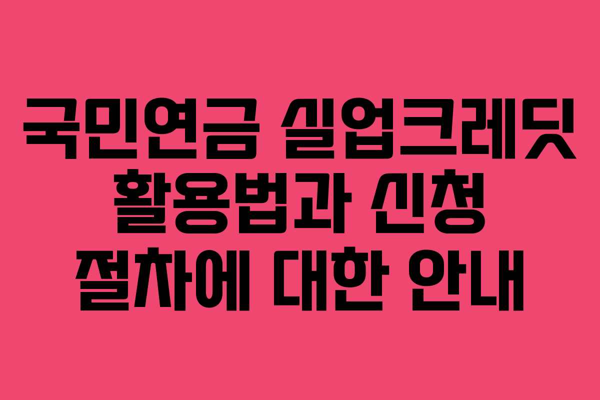 국민연금 실업크레딧 활용법과 신청 절차에 대한 안내