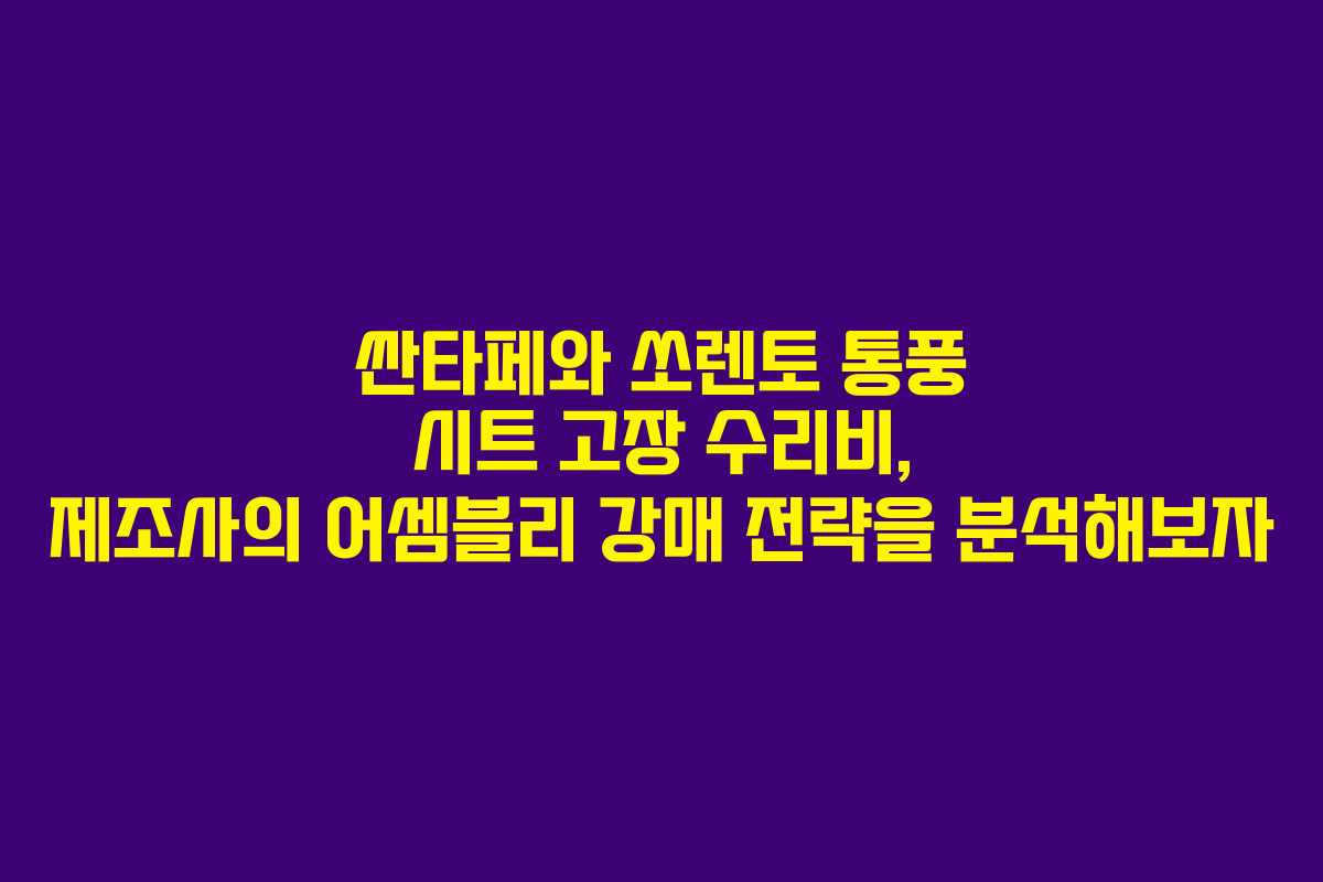 싼타페와 쏘렌토 통풍 시트 고장 수리비, 제조사의 어셈블리 강매 전략을 분석해보자
