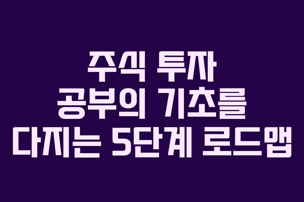 주식 투자 공부의 기초를 다지는 5단계 로드맵