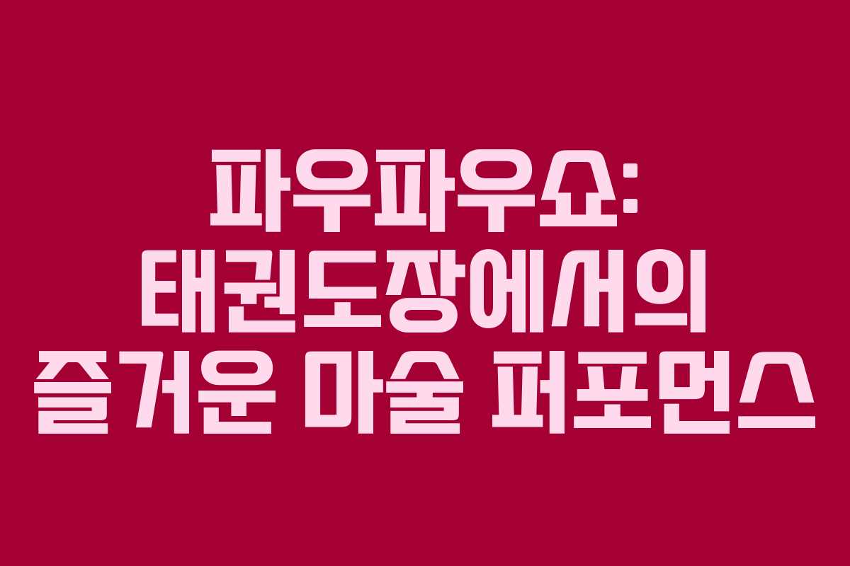 파우파우쇼: 태권도장에서의 즐거운 마술 퍼포먼스