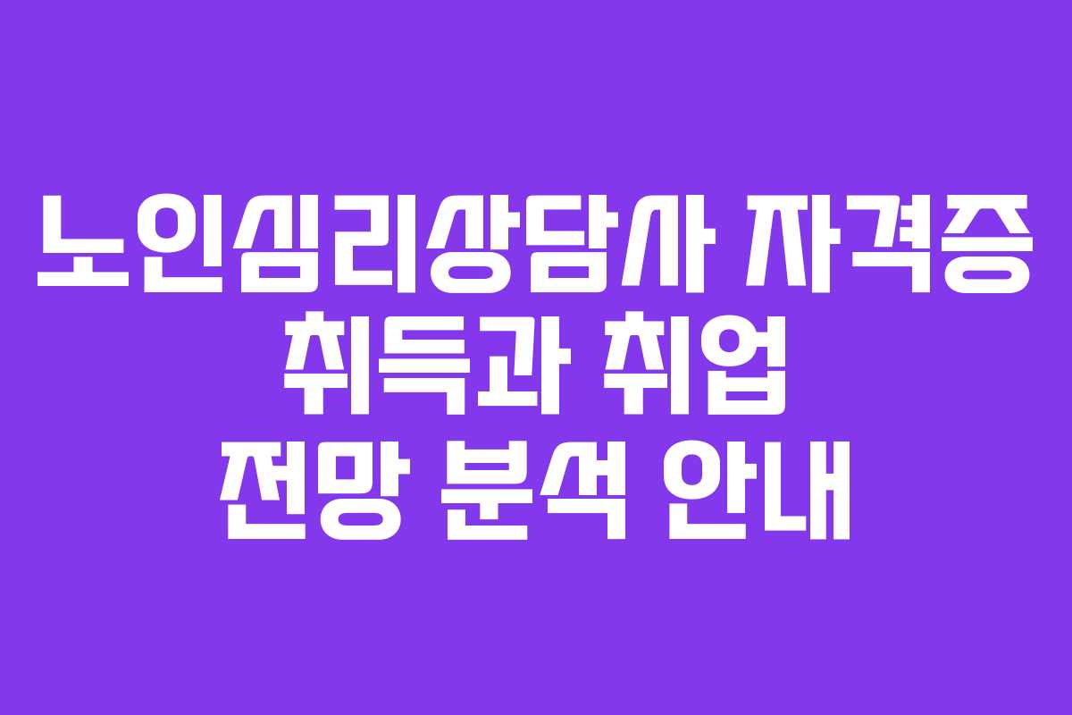 노인심리상담사 자격증 취득과 취업 전망 분석 안내