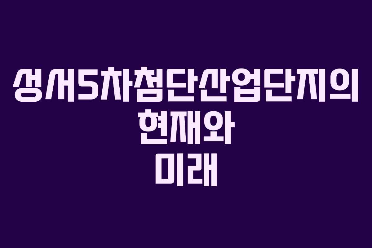 성서5차첨단산업단지의 현재와 미래