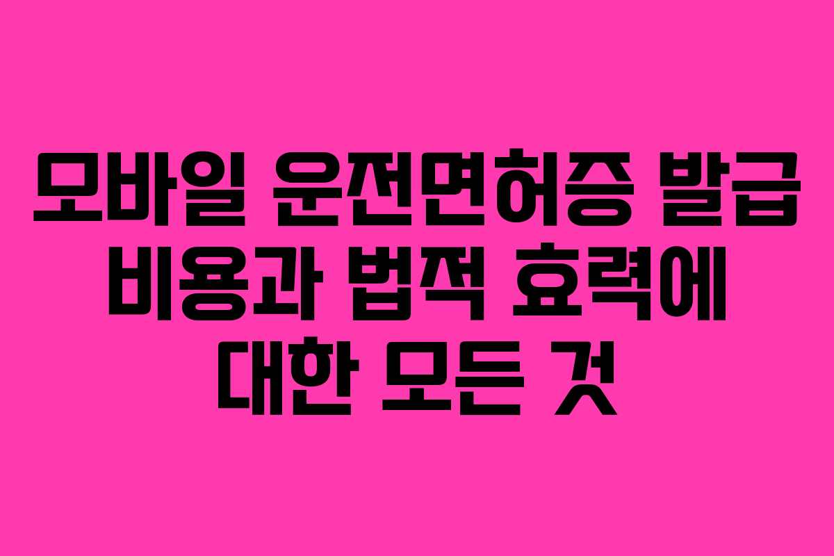 모바일 운전면허증 발급 비용과 법적 효력에 대한 모든 것