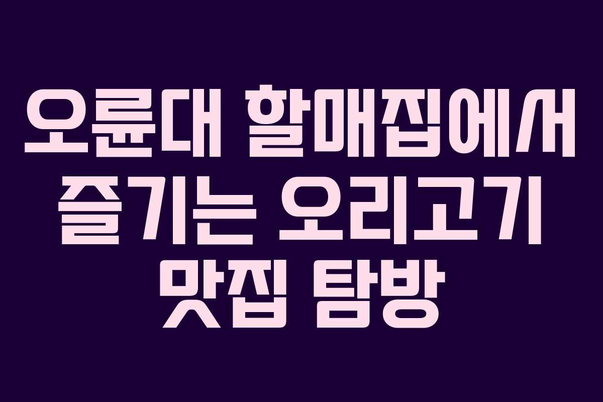오륜대 할매집에서 즐기는 오리고기 맛집 탐방