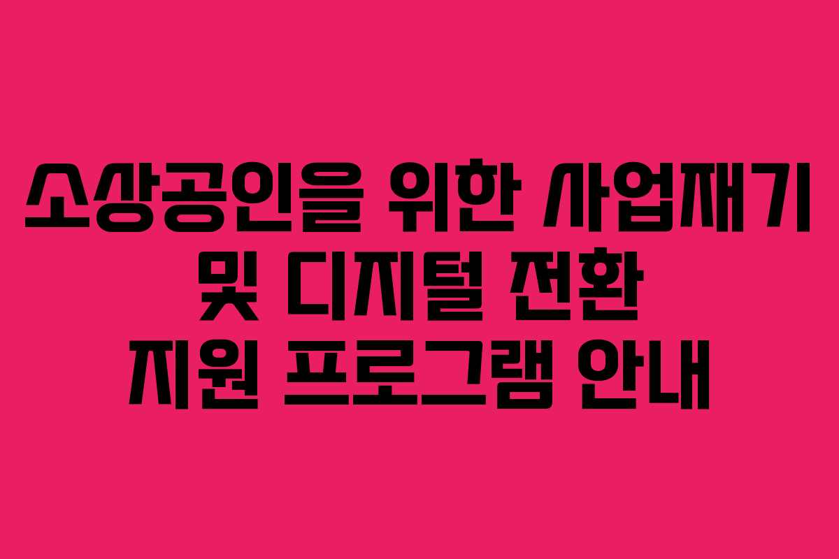 소상공인을 위한 사업재기 및 디지털 전환 지원 프로그램 안내