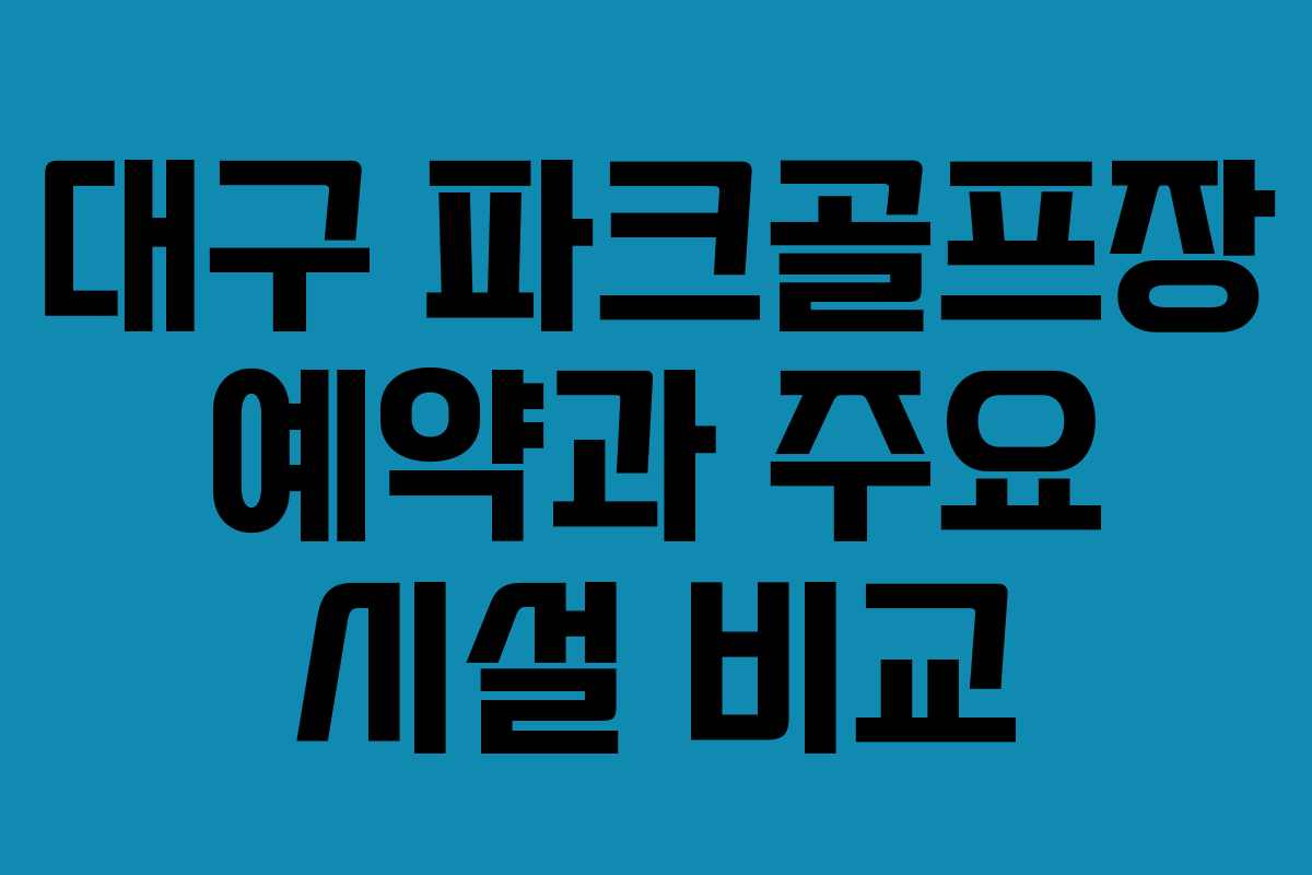 대구 파크골프장 예약과 주요 시설 비교