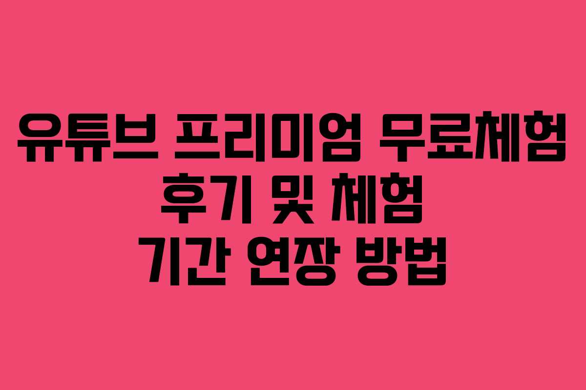 유튜브 프리미엄 무료체험 후기 및 체험 기간 연장 방법 유튜브 프리미엄 무료체험 후기 및 체험 기간 연장 방법