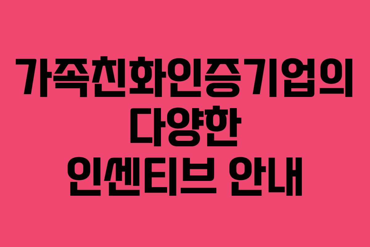 가족친화인증기업의 다양한 인센티브 안내