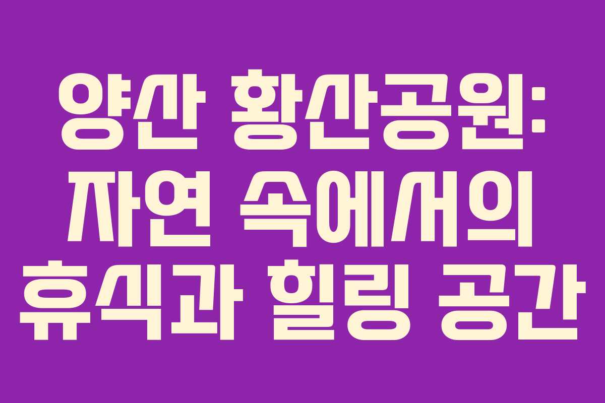 양산 황산공원: 자연 속에서의 휴식과 힐링 공간