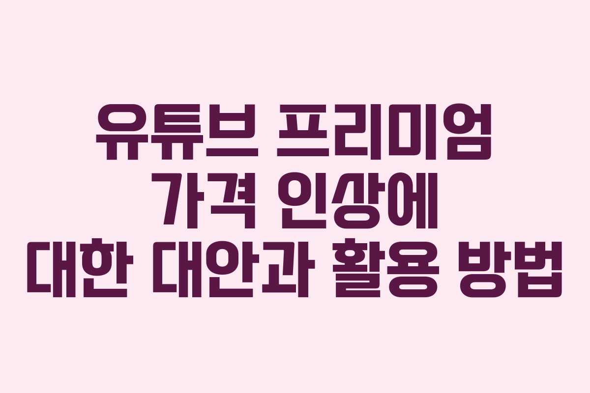 유튜브 프리미엄 가격 인상에 대한 대안과 활용 방법 유튜브 프리미엄 가격 인상에 대한 대안과 활용 방법