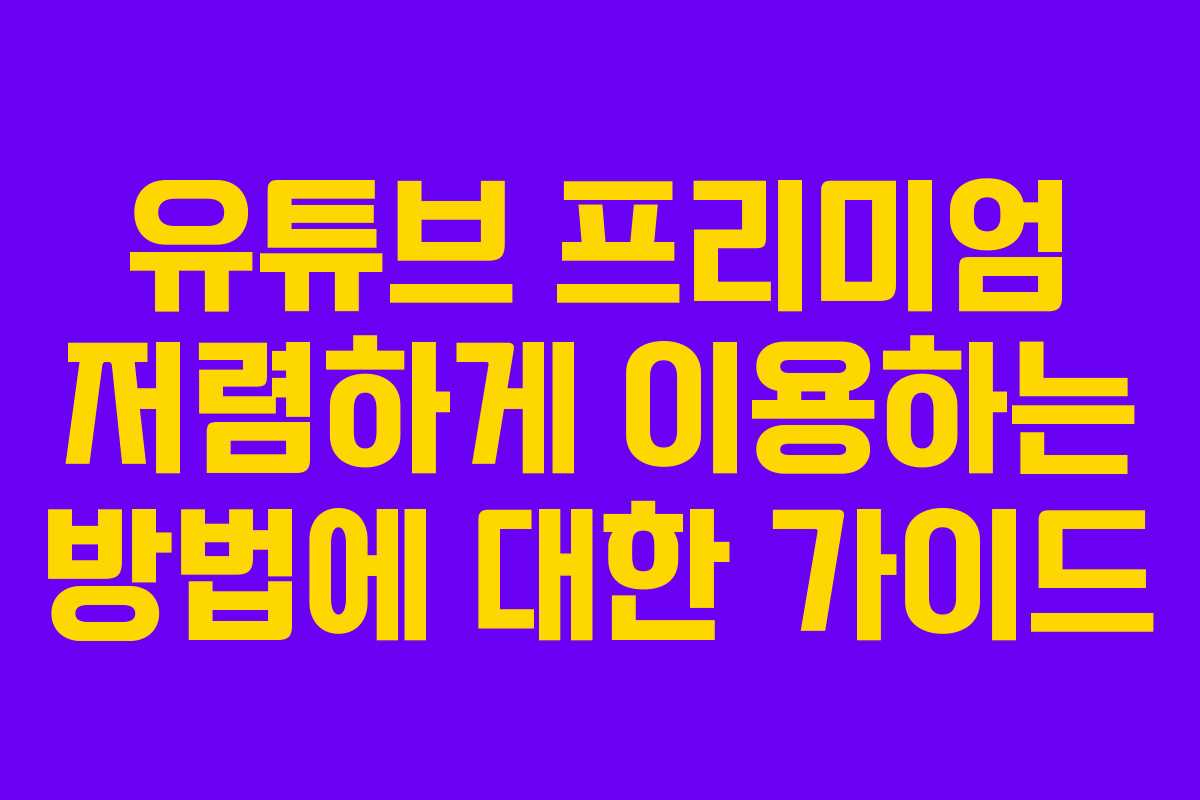 유튜브 프리미엄 저렴하게 이용하는 방법에 대한 가이드 유튜브 프리미엄 저렴하게 이용하는 방법에 대한 가이드