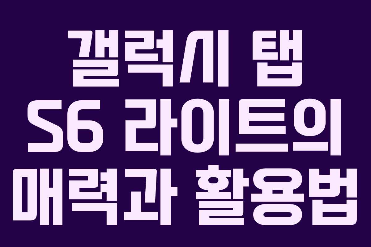 갤럭시 탭 S6 라이트의 매력과 활용법 갤럭시 탭 S6 라이트의 매력과 활용법
