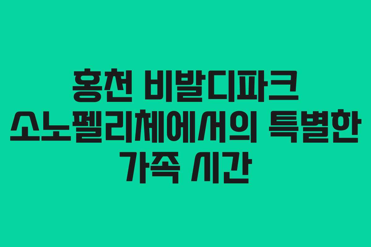 홍천 비발디파크 소노펠리체에서의 특별한 가족 시간