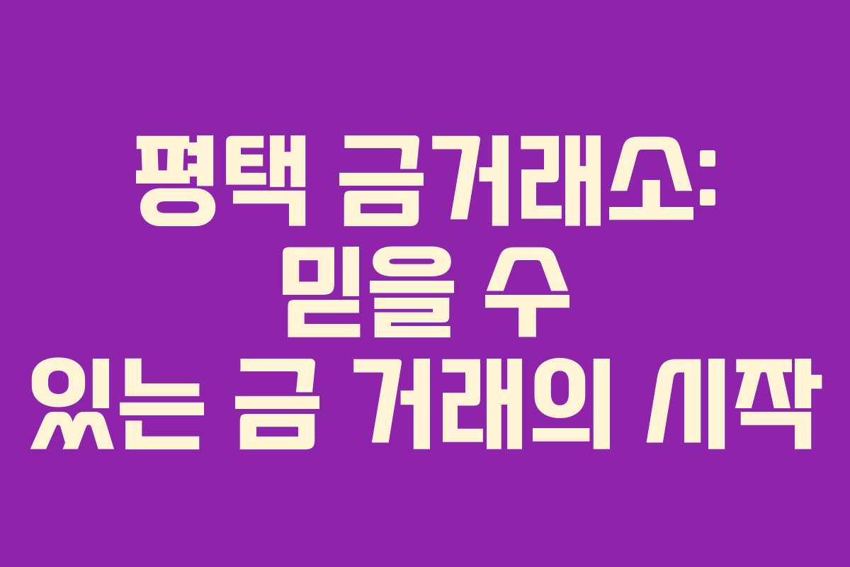 평택 금거래소: 믿을 수 있는 금 거래의 시작