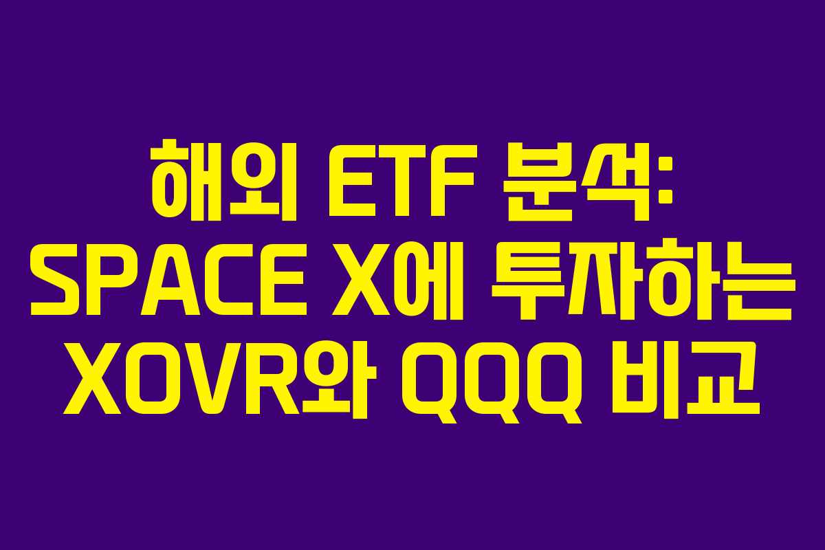 해외 ETF 분석: SPACE X에 투자하는 XOVR와 QQQ 비교