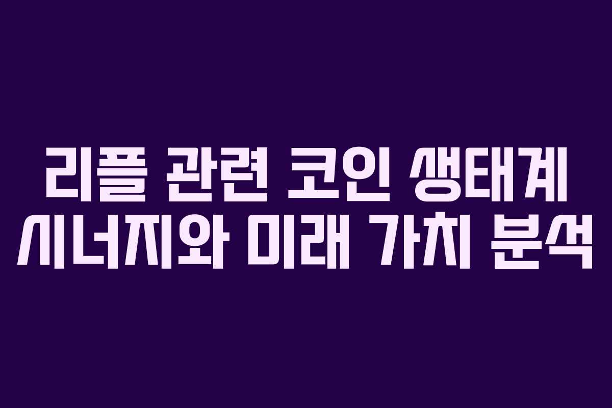 리플 관련 코인 생태계 시너지와 미래 가치 분석 리플 관련 코인 생태계 시너지와 미래 가치 분석