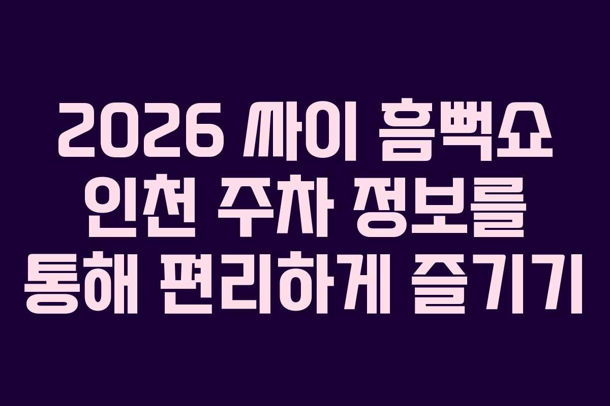 2026 싸이 흠뻑쇼 인천 주차 정보를 통해 편리하게 즐기기 2026 싸이 흠뻑쇼 인천 주차 정보를 통해 편리하게 즐기기