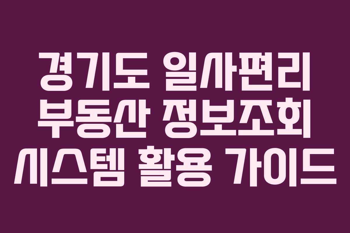 경기도 일사편리 부동산 정보조회 시스템 활용 가이드