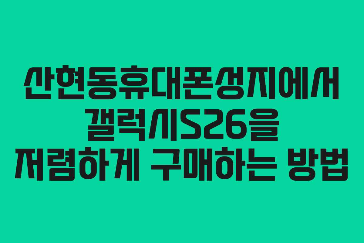 산현동휴대폰성지에서 갤럭시S26을 저렴하게 구매하는 방법