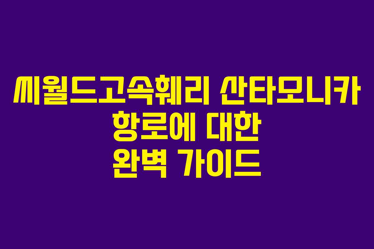 씨월드고속훼리 산타모니카 항로에 대한 완벽 가이드