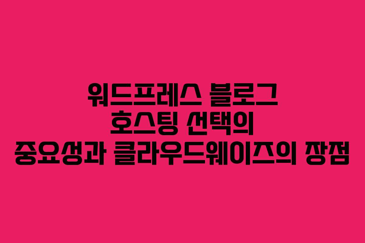 워드프레스 블로그 호스팅 선택의 중요성과 클라우드웨이즈의 장점 워드프레스 블로그 호스팅 선택의 중요성과 클라우드웨이즈의 장점