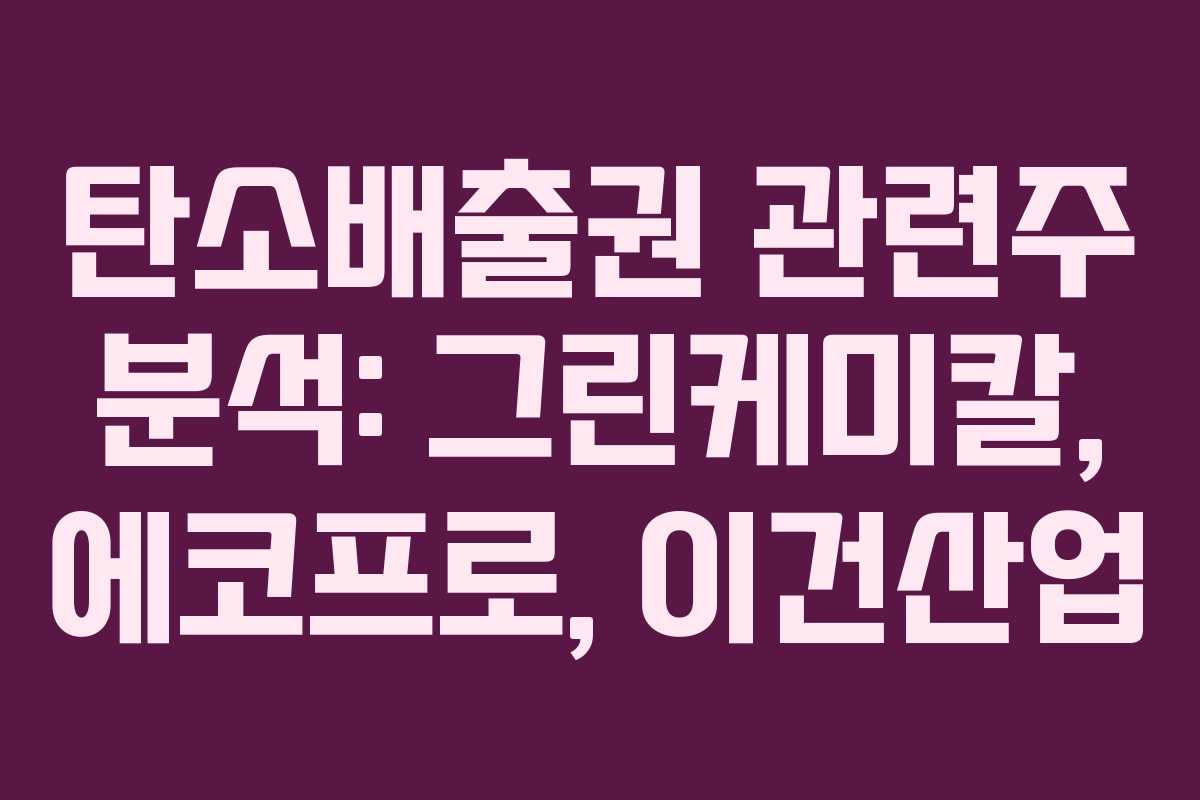 탄소배출권 관련주 분석: 그린케미칼, 에코프로, 이건산업 탄소배출권 관련주 분석: 그린케미칼, 에코프로, 이건산업