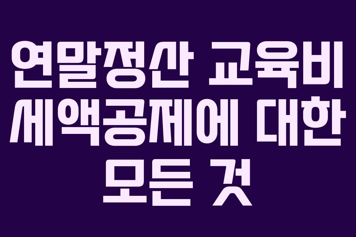 연말정산 교육비 세액공제에 대한 모든 것 연말정산 교육비 세액공제에 대한 모든 것