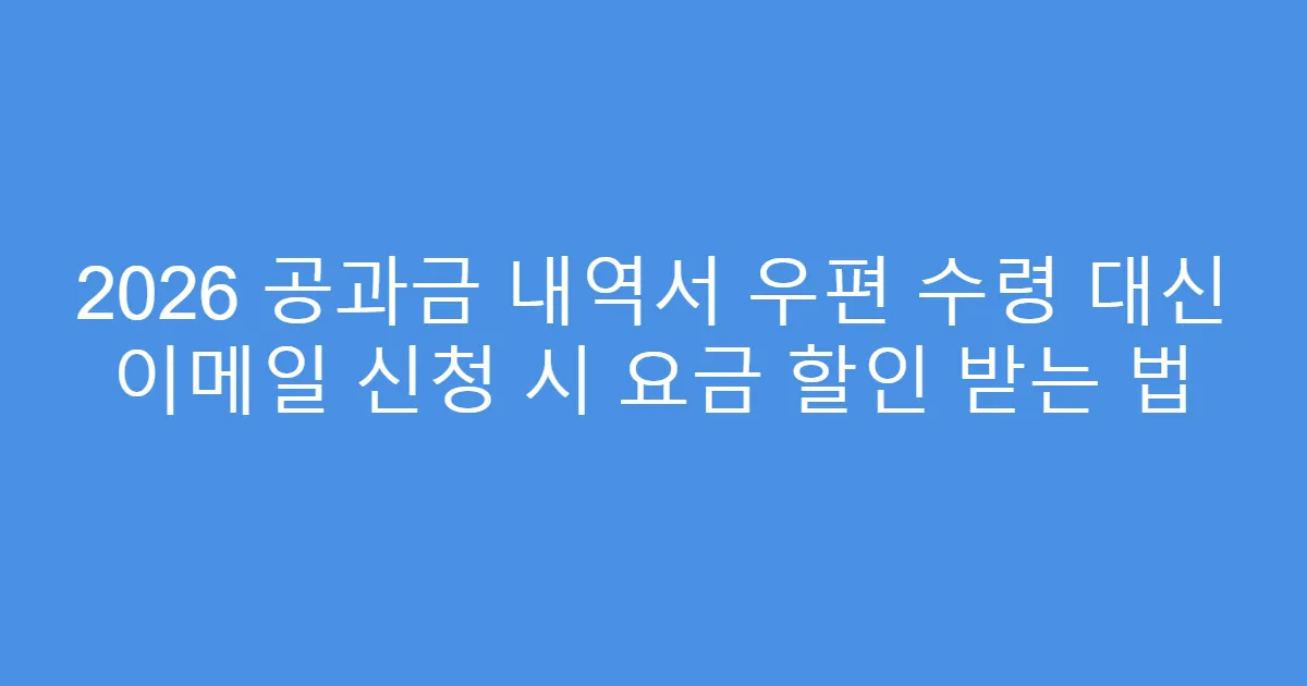 2026 공과금 내역서 우편 수령 대신 이메일 신청 시 요금 할인 받는 법