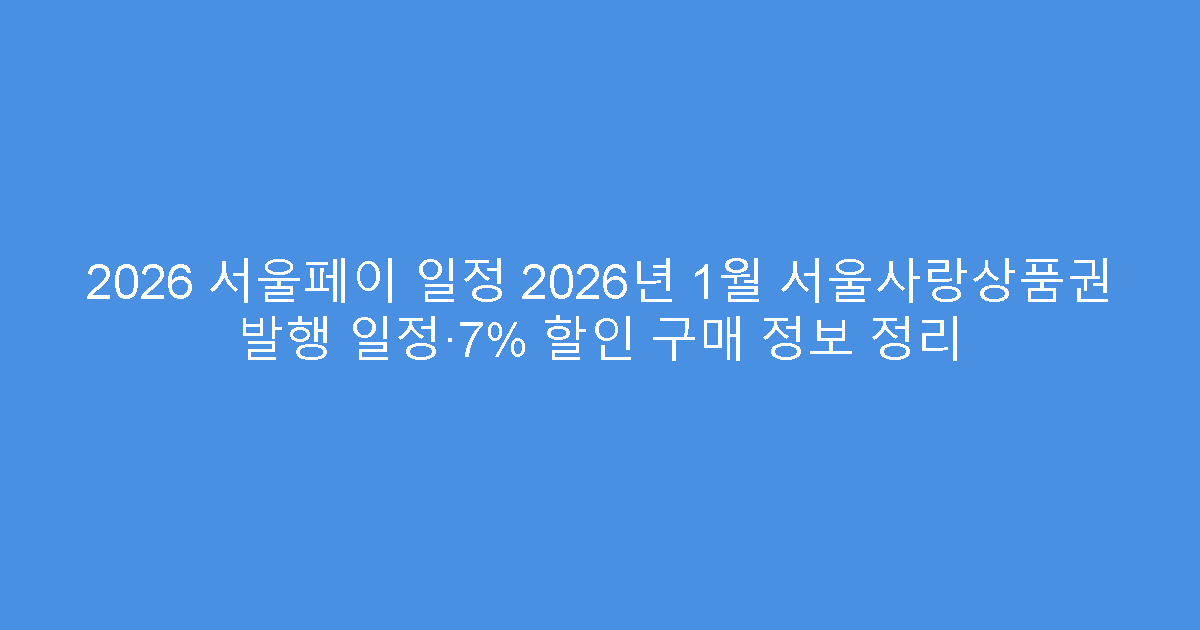 2026 서울페이 일정 2026년 1월 서울사랑상품권 발행 일정·7% 할인 구매 정보 정리