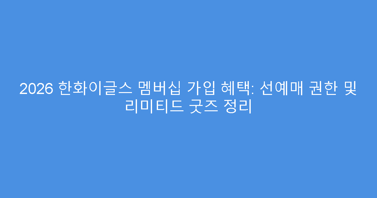 2026 한화이글스 멤버십 가입 혜택: 선예매 권한 및 리미티드 굿즈 정리